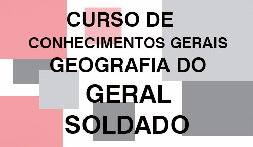 CONHECIMENTOS GERAIS – Geografia do Geral para Soldado – PM